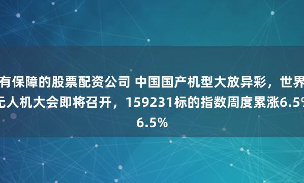 有保障的股票配资公司 中国国产机型大放异彩，世界无人机大会即将召开，159231标的指数周度累涨6.5%
