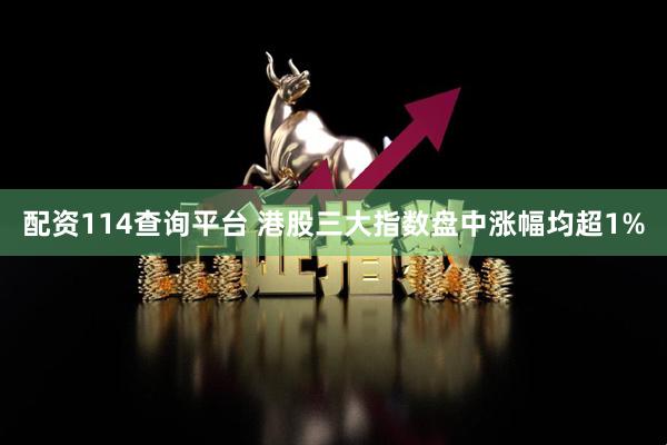 配资114查询平台 港股三大指数盘中涨幅均超1%
