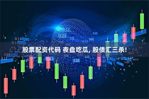 股票配资代码 夜盘吃瓜, 股债汇三杀!