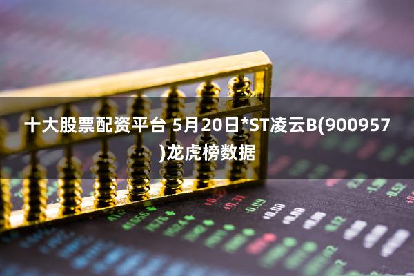 十大股票配资平台 5月20日*ST凌云B(900957)龙虎榜数据