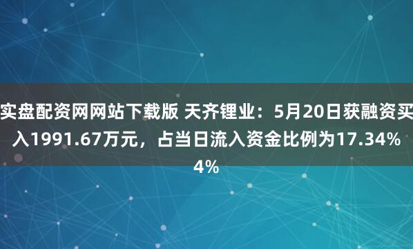 实盘配资网网站下载版 天齐锂业：5月20日获融资买入1991.67万元，占当日流入资金比例为17.34%