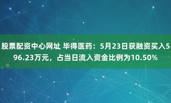 股票配资中心网址 毕得医药：5月23日获融资买入596.23万元，占当日流入资金比例为10.50%