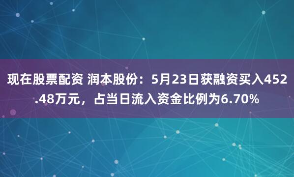 现在股票配资 润本股份：5月23日获融资买入452.48万元，占当日流入资金比例为6.70%