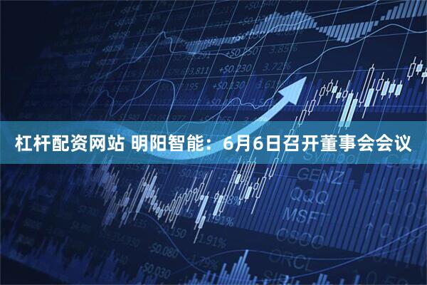 杠杆配资网站 明阳智能：6月6日召开董事会会议