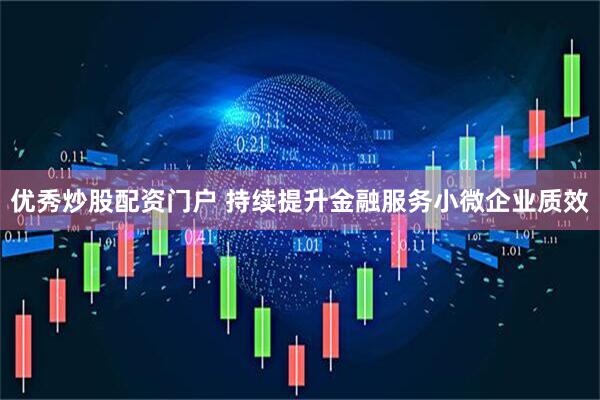 优秀炒股配资门户 持续提升金融服务小微企业质效