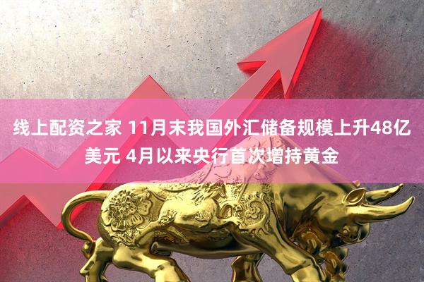 线上配资之家 11月末我国外汇储备规模上升48亿美元 4月以来央行首次增持黄金