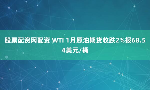 股票配资网配资 WTI 1月原油期货收跌2%报68.54美元/桶
