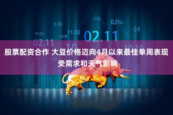 股票配资合作 大豆价格迈向4月以来最佳单周表现 受需求和天气影响