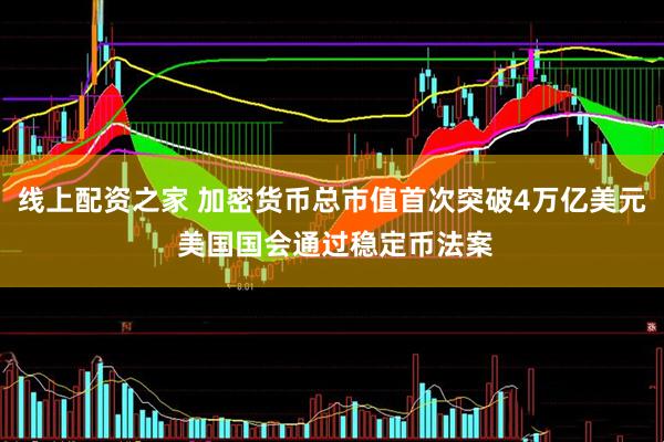 线上配资之家 加密货币总市值首次突破4万亿美元 美国国会通过稳定币法案