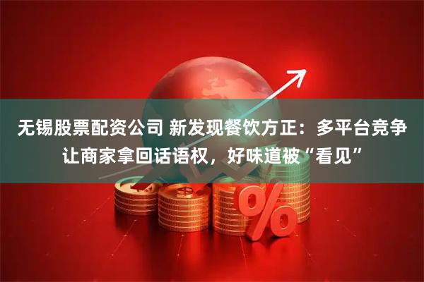 无锡股票配资公司 新发现餐饮方正：多平台竞争让商家拿回话语权，好味道被“看见”