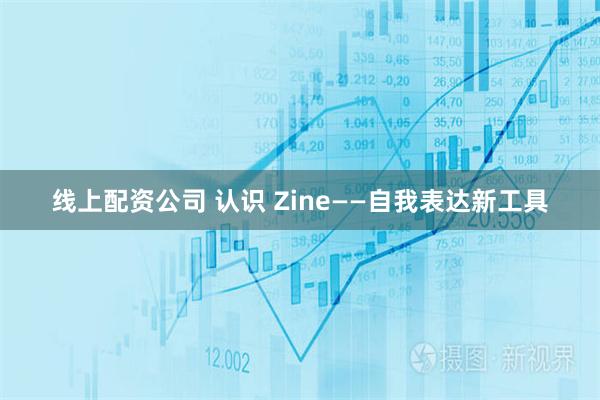 线上配资公司 认识 Zine——自我表达新工具