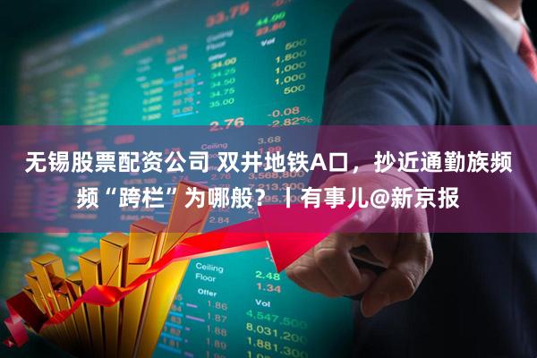 无锡股票配资公司 双井地铁A口，抄近通勤族频频“跨栏”为哪般？丨有事儿@新京报
