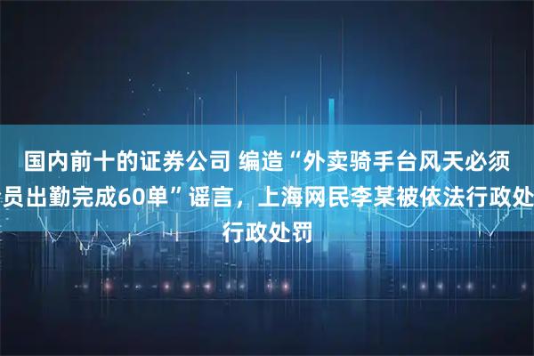 国内前十的证券公司 编造“外卖骑手台风天必须全员出勤完成60单”谣言，上海网民李某被依法行政处罚