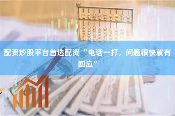 配资炒股平台首选配资 “电话一打，问题很快就有回应”